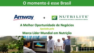 A Melhor Oportunidade de Negócios
Apoiada pela
Marca Líder Mundial em Nutrição
+
O momento é esse Brasil
 