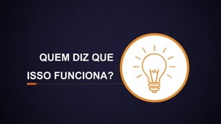 QUEM DIZ QUE
ISSO FUNCIONA?
 