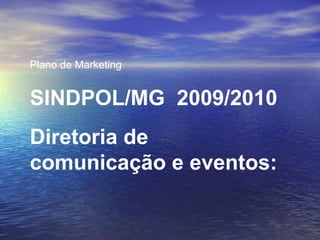Plano de Marketing SINDPOL/MG  2009/2010 Diretoria de comunicação e eventos: 