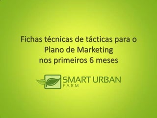 Fichas técnicas de tácticas para o
Plano de Marketing
nos primeiros 6 meses
 
