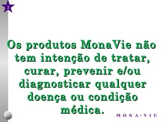 Os produtos MonaVie n ão tem intenção de tratar, curar, prevenir e /ou diagnosticar qualquer doença ou condição médica. 3 