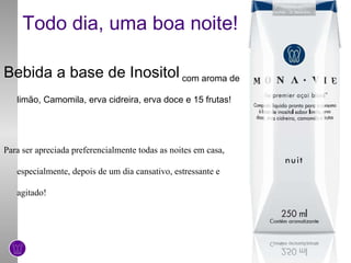 Todo dia, uma boa noite!  Bebida a base de Inositol  com aroma de limão, Camomila, erva cidreira, erva doce e 15 frutas! Para ser apreciada preferencialmente todas as noites em casa, especialmente, depois de um dia cansativo, estressante e agitado! 