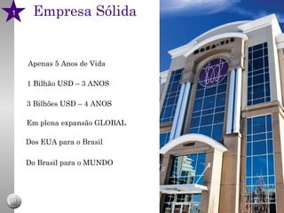 Empresa Sólida 1 1 Bilhão USD – 3 ANOS 3 Bilhões USD – 4 ANOS Em plena expansão GLOBAL Dos EUA para o Brasil Do Brasil para o MUNDO Apenas 5 Anos de Vida 