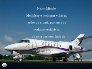 Nossa Missão: Modificar e melhorar vidas ao redor do mundo por meio de produtos exclusivos,  de uma oportunidade de negócios recompensadora e de projetos sociais.  