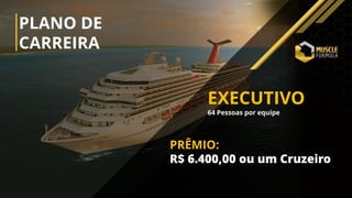 PLANO DE
CARREIRA
EXECUTIVO
64 Pessoas por equipe
PRÊMIO:
R$ 6.400,00 ou um Cruzeiro
 