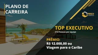 PLANO DE
CARREIRA
TOP EXECUTIVO
214 Pessoas por equipe
PRÊMIO:
R$ 12.000,00 ou
Viagem para o Caribe
 