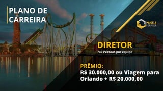 DIRETOR
749 Pessoas por equipe
PLANO DE
CARREIRA
PRÊMIO:
R$ 30.000,00 ou Viagem para
Orlando + R$ 20.000,00
 