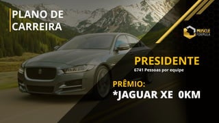 PLANO DE
CARREIRA
PRESIDENTE
6741 Pessoas por equipe
PRÊMIO:
*JAGUAR XE 0KM
 