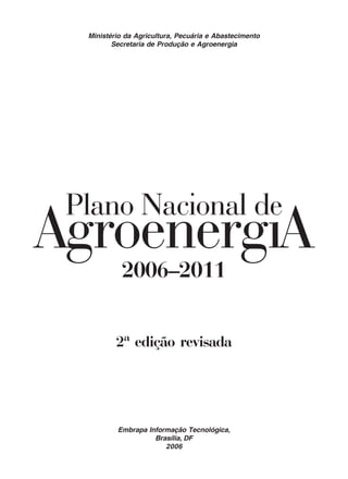 Ministério da Agricultura, Pecuária e Abastecimento 
Secretaria de Produção e Agroenergia 
2006–2011 
2ª edição revisada 
Embrapa Informação Tecnológica, 
Brasília, DF 
2006 
 