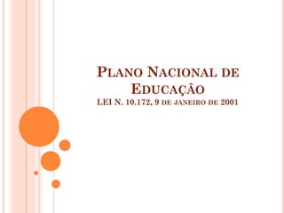 PLANO NACIONAL DE
    EDUCAÇÃO
LEI N. 10.172, 9 DE JANEIRO   DE   2001
 