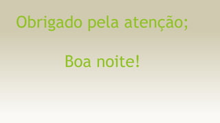 Obrigado pela atenção;
Boa noite!

 