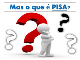 Mas o que é PISA?
 