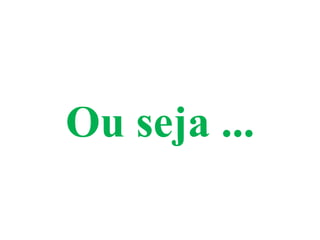 Ou seja ...
 