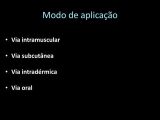 Modo de aplicação

• Via intramuscular

• Via subcutânea

• Via intradérmica

• Via oral
 
