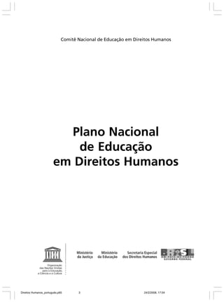 Comitê Nacional de Educação em Direitos Humanos

Plano Nacional
de Educação
em Direitos Humanos

Direitos Humanos_português.p65

3

24/2/2008, 17:04

 
