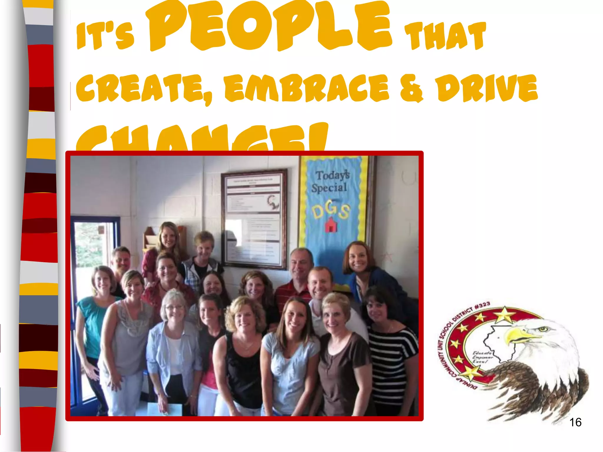 people
It’s            that
create, embrace & drive
Change!


                          16
 