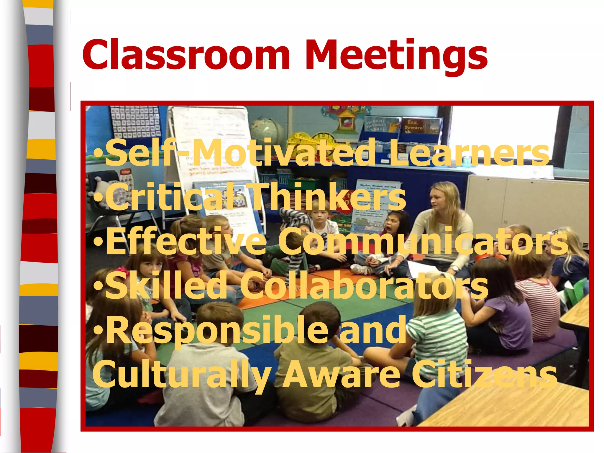 Classroom Meetings

•Self-Motivated Learners
•Critical Thinkers
•Effective Communicators
•Skilled Collaborators
•Responsible and
Culturally Aware Citizens
 