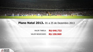 Plano Natal 2013. 01 a 25 de Dezembro 2013
VALOR TABELA:

R$ 646.732

VALOR NEGOCIADO:

R$ 150.969

 