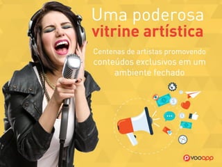 Uma poderosa Vitrine Artística – 
Centenas de artistas promovendo 
conteúdos exclusivos em um 
ambiente fechado.  