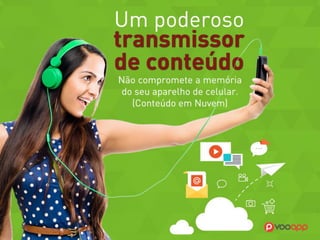 Um poderoso transmissor de conteúdo 
que não compromete a 
memória do seu aparelho 
de celular. (Conteúdo em Nuvem)  