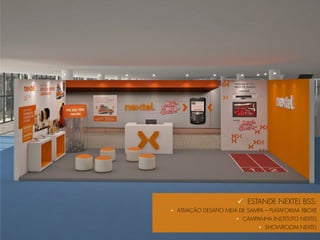 ü  ESTANDE NEXTEL BSS:
•  ATIVAÇÃO DESAFIO MEIA DE SAMPA – PLATAFORMA XBOXE
                       •  CAMPANHA INSTITUTO NEXTEL
                               •  SHOWROOM NEXTEL
 