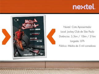 Nextel: Cota Apresentador
 Local: Jockey Club de São Paulo
Distâncias: 5,5km / 10km / 21km
          Largada: 07h
Público: Média de 5 mil corredores
 