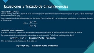 Haga clic para modificar el estilo de título del patrón
5
Ecuación De La Recta:
Tiene la forma y = mx + b ; donde m es la pendiente (ángulo de inclinación de la recta con respecto al eje x ) y b es el intercepto
donde la recta corta al eje y.
•Cuando se tiene un línea recta que pasa por dos puntos P(x1;y1) y Q(x2;y2) , se cumple que la pendiente m es constante, donde m
se define como:
 Ecuación Punto – Pendiente:
Si se conoce un punto P(x1;y1) por el que pasa una recta y su pendiente m, es factible definir la ecuación de la recta.
•Se puede calcular la pendiente de la recta en base al punto conocido P(x1;y1) y al punto genérico Q(x;y):
•Otra forma de presentar la ecuación de la recta es:
m=(y-y1) / (x-x1 ) Ecuación Punto - Pendiente.
y-y1=m(x-x1 ) Ecuación Punto -Pendiente
 