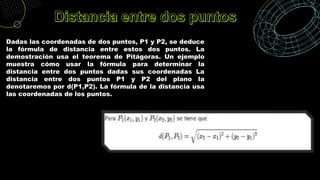 Dadas las coordenadas de dos puntos, P1 y P2, se deduce
la fórmula de distancia entre estos dos puntos. La
demostración us...