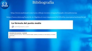 Bibliografía
http://www.mailxmail.com/curso-dibujo-tecnico-croquis/trazado-circunferencias
https://www.ck12.org/book/ck-12-Álgebra-ii-con-trigonometr%C3%ADa-conceptos/section/10.10/
 
