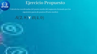 Ejercicio Propuesto
Calcula las coordenadas del punto medio del segmento formado por los
siguientes pares de puntos (Punto medio):
Y
 