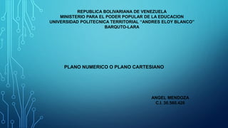 REPUBLICA BOLIVARIANA DE VENEZUELA
MINISTERIO PARA EL PODER POPULAR DE LA EDUCACION
UNIVERSIDAD POLITECNICA TERRITORIAL “ANDRES ELOY BLANCO”
BARQUTO-LARA
PLANO NUMERICO O PLANO CARTESIANO
ANGEL MENDOZA
C.I. 30.560.426
 