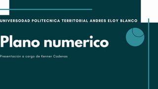 UNIVERSODAD POLITECNICA TERRITORIAL ANDRES ELOY BLANCO
Plano numerico
Presentación a cargo de Kenner Cadenas
 