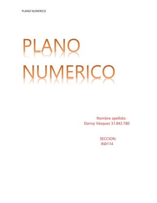 PLANO NUMERICO
Nombre apellido:
Danny Vásquez 31.842.780
SECCION:
IN0114
 