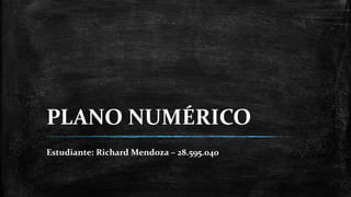 PLANO NUMÉRICO
Estudiante: Richard Mendoza – 28.595.040
 