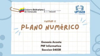 Plano Numérico
Genesis Acosta
PNF Informatica
Seccion 0403R
unidad ii
 