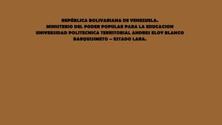 REPÚBLICA BOLIVARIANA DE VENEZUELA.
MINISTERIO DEL PODER POPULAR PARA LA EDUCACION
UNIVERSIDAD POLITECNICA TERRITORIAL ANDRES ELOY BLANCO
BARQUISIMETO – ESTADO LARA.
 