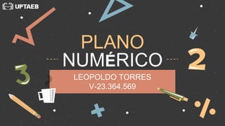 PLANO
NUMÉRICO
LEOPOLDO TORRES
V-23.364.569
 