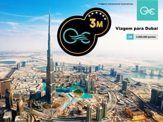 3M 3.000.000 pontos
Viagem para Dubai
Imagens meramente ilustrativas.
 