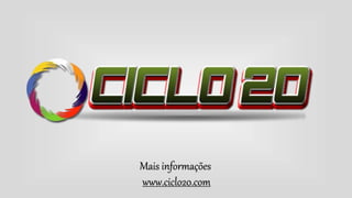 Mais informações
www.ciclo20.com
 