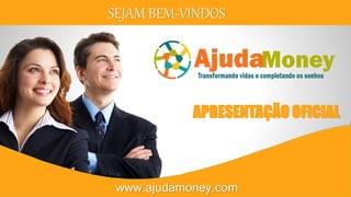 SEJAM BEM-VINDOS
APRESENTAÇÃO OFICIAL
www.ajudamoney.com
 