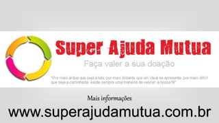 Mais informações
www.superajudamutua.com.br
 