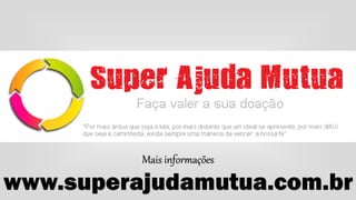 Mais informações
www.superajudamutua.com.br
 