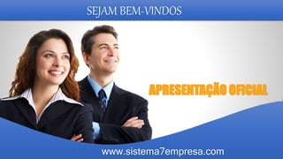 SEJAM BEM-VINDOS
APRESENTAÇÃO OFICIAL
www.sistema7empresa.com
 