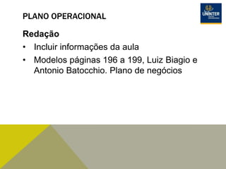 PLANO OPERACIONAL
Redação
• Incluir informações da aula
• Modelos páginas 196 a 199, Luiz Biagio e
Antonio Batocchio. Plano de negócios
 