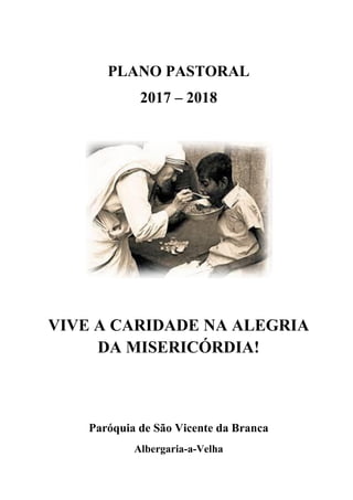 PLANO PASTORAL
2017 – 2018
VIVE A CARIDADE NA ALEGRIA
DA MISERICÓRDIA!
Paróquia de São Vicente da Branca
Albergaria-a-Velha
 