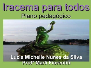 Iracema para todos Plano pedagógico Luzia Michelle Nunes da Silva Profª Marli Fiorentin 