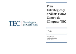 Plan
Estratégico y
análisis FODA
Centro de
Cómputo TEC
I Parte
Henry Campos
Esteban Hernández
Priscila Piedra
 