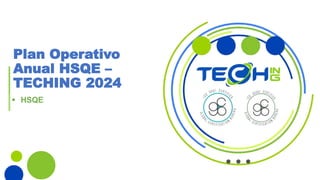 Plan Operativo
Anual HSQE –
TECHING 2024
 HSQE
 