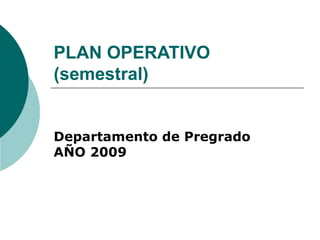 PLAN OPERATIVO
(semestral)


Departamento de Pregrado
AÑO 2009
 