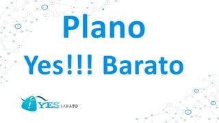Plano
Yes!!! Barato
 